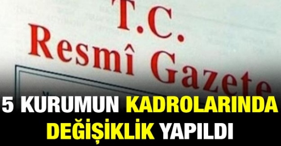 5 kurumun dolu boş kadrolarında değişiklik yapıldı (7 Şubat 2020)