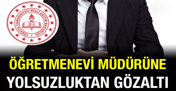 Öğretmenevi müdürü yolsuzluktan gözaltında