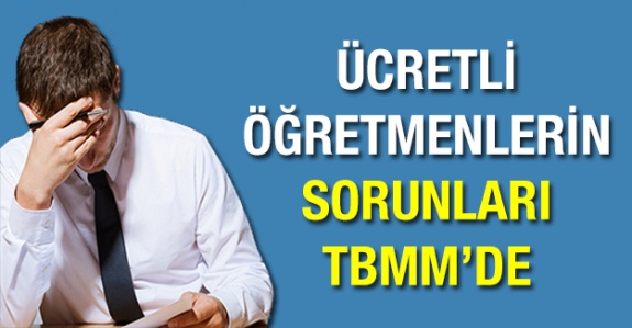 Ücretli öğretmenlerin sorunları TBMM'ye taşındı