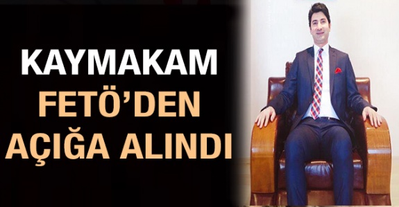 Kaymakam FETÖ’den açığa alındı! Yerine Vali Yardımcısı atandı