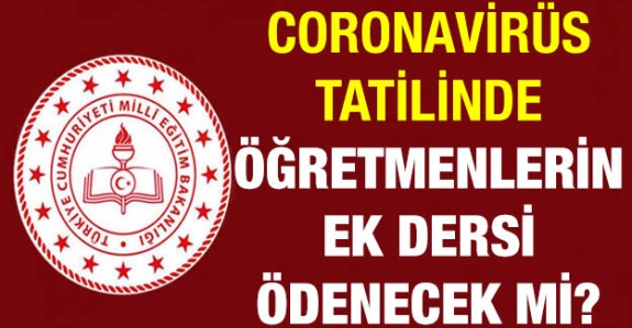 Coronavirüs tatilinde (23 Mart sonrası) öğretmenlerin ek dersi ödenecek mi?