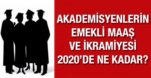 Akademik personele 2020'de ne kadar emekli maaş ve ikramiyesi ödenecek?