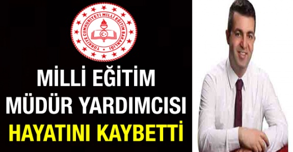 İl Milli Eğitim Müdür Yardımcısı Hayatını Kaybetti