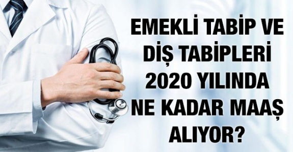 Tabip ve Diş Tabiplerinin emekli maaşı 2020 yılında ne kadar?