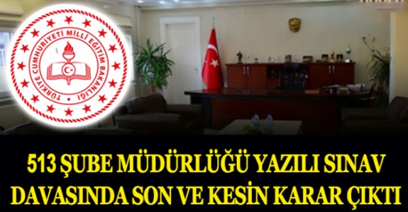 513 Şube Müdürlüğü Yazılı Sınav Davasında Son Ve Kesin Karar Çıktı