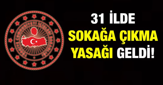 İçişleri Bakanlığı açıkladı! 31 ilde sokağa çıkma yasağı ilan edildi