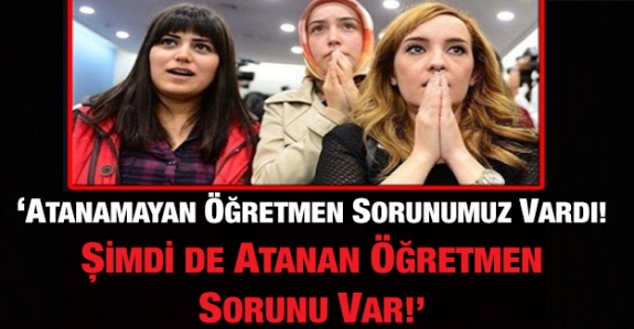 'Atanamayan öğretmenler sorunumuz vardı, şimdi de atanan öğretmen sorunu çıktı'