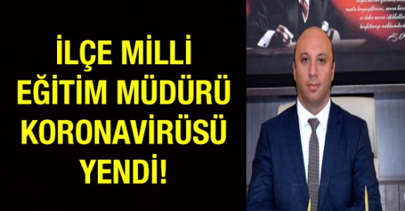 İlçe Milli Eğitim Müdürü yakalandığı korona virüsü yendi!