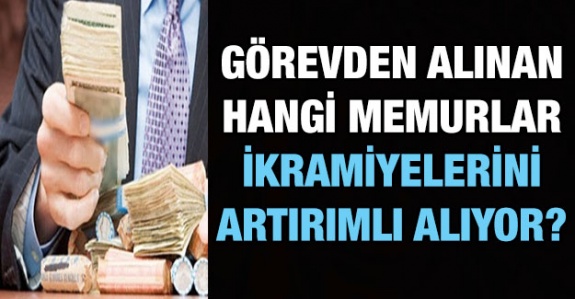 Görevden alınan bazı kamu görevlileri ikramiyelerini artırımlı alıyor