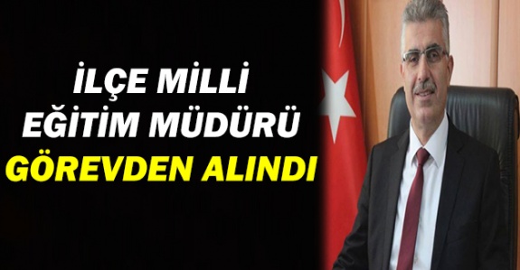 Bakanlık ilçe milli eğitim müdürünü görevden aldı!