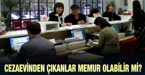 Cezaevinden çıkanların memur olması mümkün mü?