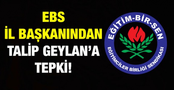 EBS Şube Başkanından Talip Geylan'a Tepki!