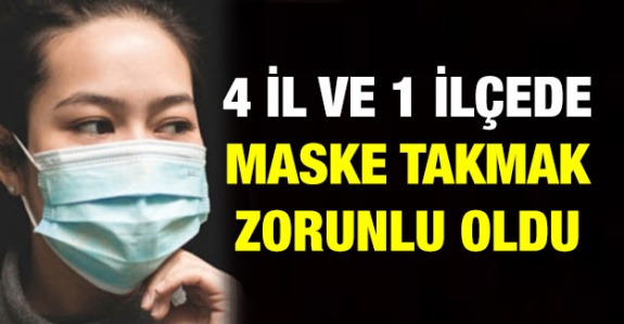 Dört il ile bir ilçede maske takılması zorunlu oldu