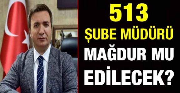 513 Şube Müdürü Mağdur mu Edilecek?