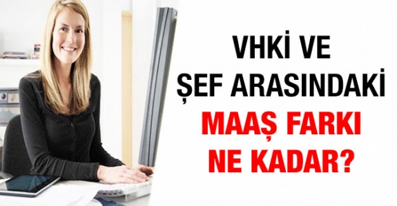 Görevde Yükselerek Şef Olan VHKİ’nin Maaşı Ne Kadar Artar?