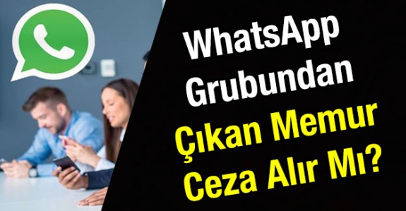 Memur WhatsApp grubundan çıkarsa disiplin cezası alır mı?