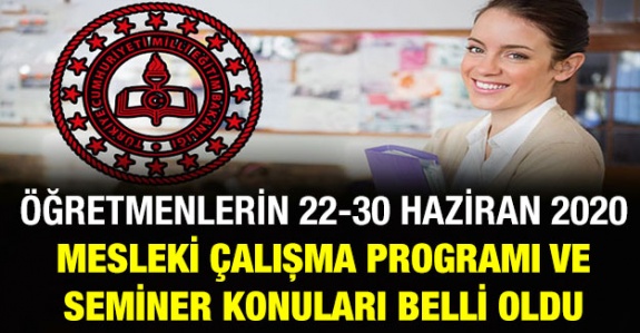 Öğretmenlerin 22-30 Haziran 2020 Dönemi Mesleki Çalışma Programı ve Seminer Konuları Açıklandı