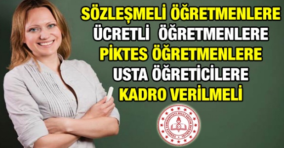 Sözleşmeli, ücretli ve PİKTES'li öğretmenler ile usta öğreticilere kadro verilmelidir