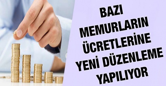 Bazı memurların ücretlerine ilişkin yeni düzenleme yapılıyor?