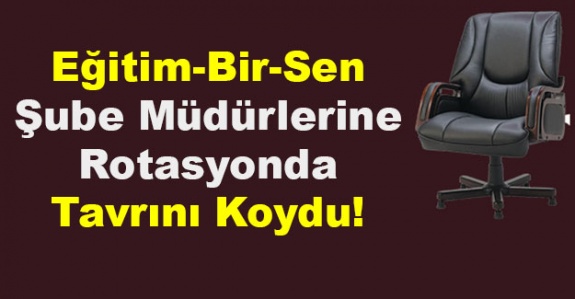 Eğitim-Bir-Sen Şube Müdürlerine Rotasyonda Tavrını Koydu! Rotasyon İptal Edilir mi?