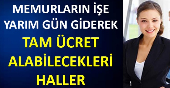 İşte Memurların İşe Yarım Gün Giderek Tam Ücret Alabilecekleri Durumlar