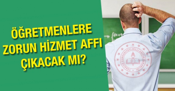 Öğretmenlere 2020'de zorunlu hizmet affı verilsin