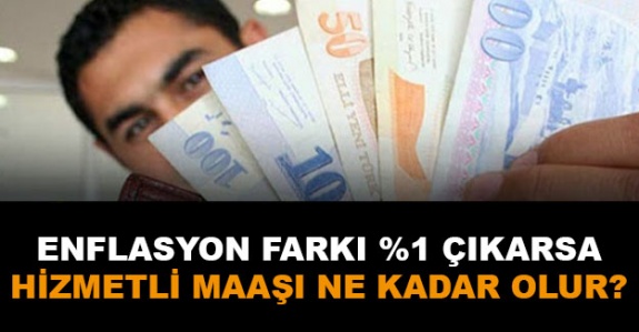 Enflasyon farkı %1 çıkarsa hizmetli maaşı ne kadar olur?