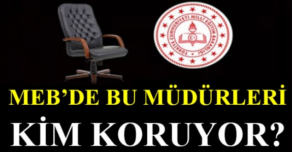 MEB'de bu müdürleri kim koruyor?