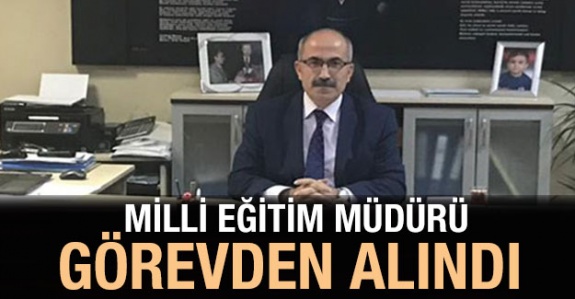 Milli Eğitim Müdürü görevden alındı