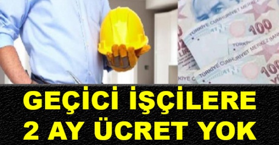 Geçici işçiler 2 ay ücret alamayacak