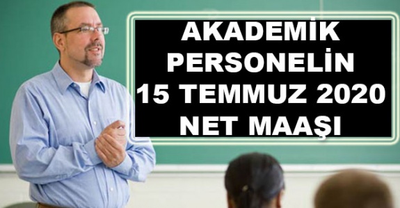 Akademik personelin 15 Temmuz 2020 maaşları ne kadar?