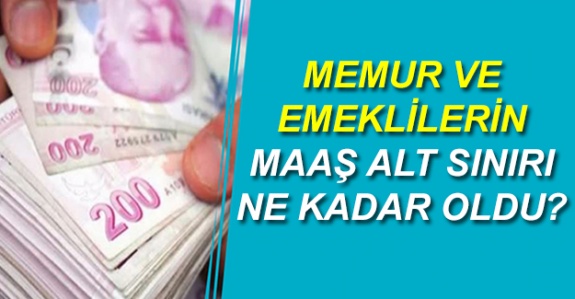 Memur ve emeklilerin maaş alt sınırı ne kadar oldu?