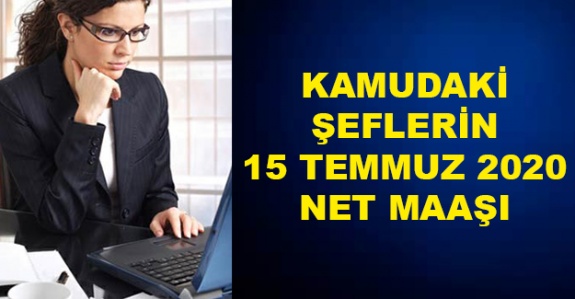 Kamuda Şef Kadrosunda Olanların 15 Temmuz 2020 Zamlı Maaşı Ne Kadar?