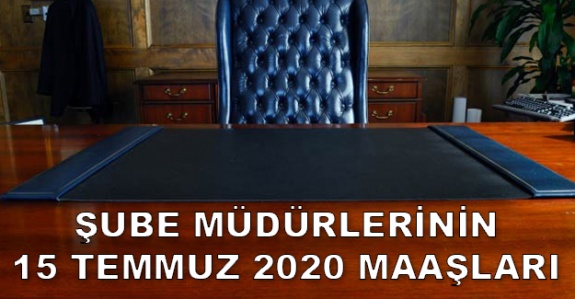 Şube Müdürlerinin 15 Temmuz 2020 Zamlı Maaşı Ne Kadar?