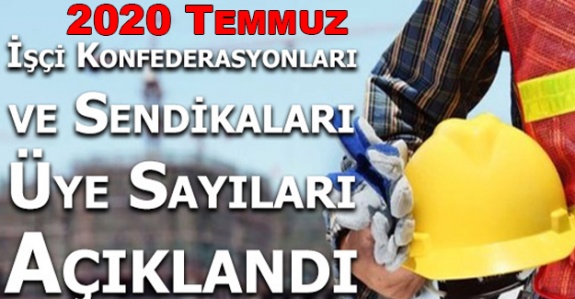 2020 Temmuz işçi sendikaları üye sayıları açıklandı