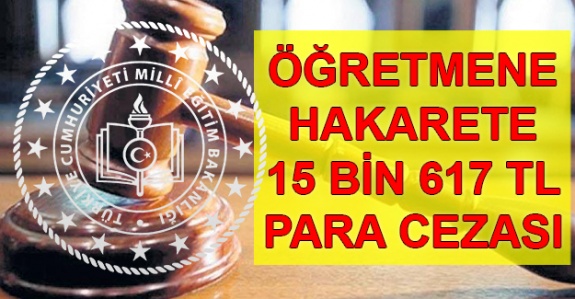 Öğretmene hakarete, 15 bin 617 TL para ve 5 yıl denetimli serbestlik cezası!