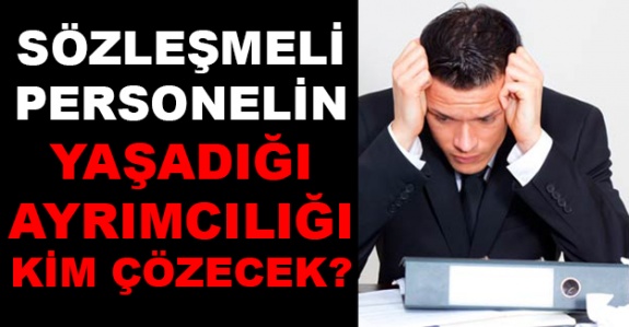 Sözleşmeli personelin yaşadığı ayrımcılığı kim çözecek?