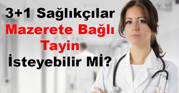 3+1 sağlıkçıların mazerete bağlı tayinleri yapılır mı?