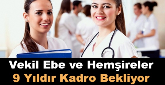 Vekil ebe ve hemşireler 9 yıldır kadro bekliyor