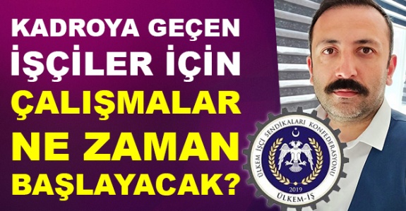 Taşerondan kadroya geçenler için asıl iş çalışması bir an önce başlatılmalıdır!