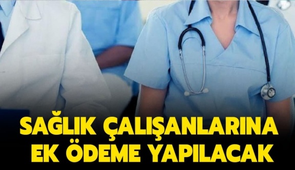 Bakan açıkladı! Sağlık çalışanlarına 3 ay ek ödeme yapılacak