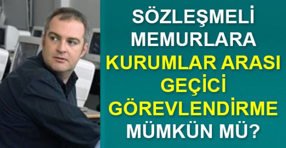 Sözleşmeli 4b memurlar kurumlar arasında geçici görevlendirilebilir mi?