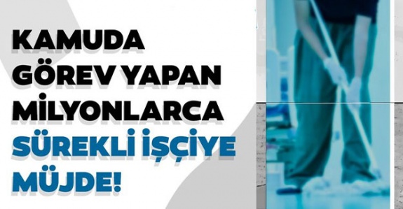 Kamuda görev yapan milyonlarca sürekli işçiye müjde!