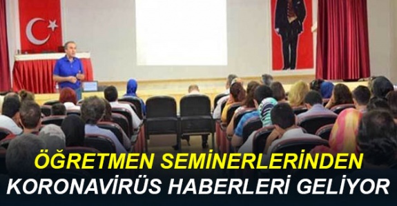 Öğretmen seminerlerinden korona virüs haberleri geliyor