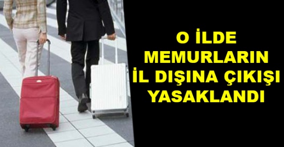 Memurların il dışına izinsiz çıkması o ilde yasaklandı