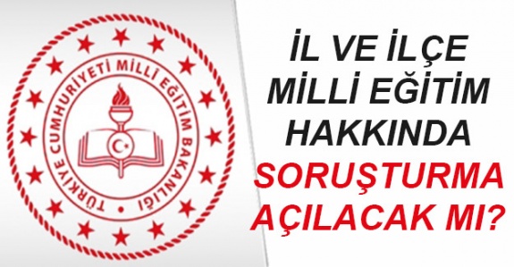 İl ve İlçe Milli Eğitim Hakkında Soruşturma Açılacak Mı?