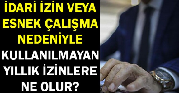 İdari izin veya esnek çalışma nedeniyle kullanılmayan yıllık izinlere ne olur?