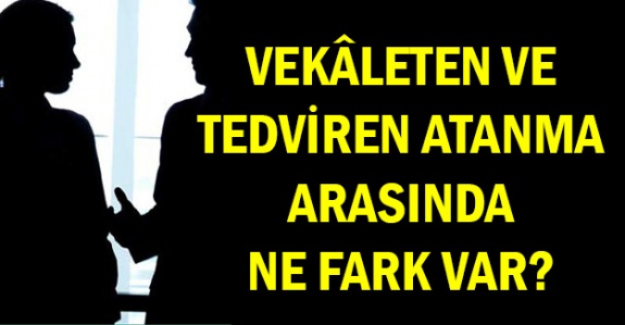 İşte memurların Vekâleten ve Tedviren ataması arasındaki farklar