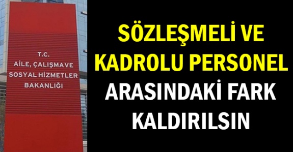 Aile Bakanlığı sözleşmeli ve kadrolu personel arasındaki ayrımı kaldırmalı