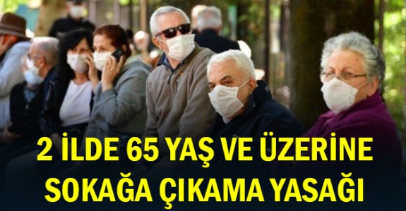 İki ilimizde 65 yaş ve üzerine sokağa çıkma kısıtlaması